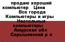 продаю хороший компьютер › Цена ­ 7 000 - Все города Компьютеры и игры » Настольные компьютеры   . Амурская обл.,Серышевский р-н